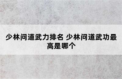 少林问道武力排名 少林问道武功最高是哪个